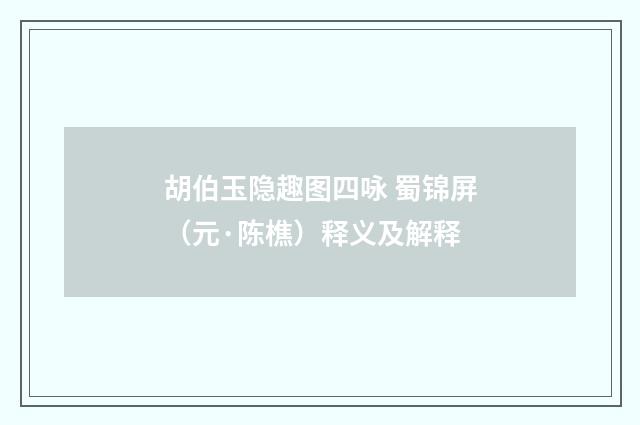 胡伯玉隐趣图四咏 蜀锦屏（元·陈樵）释义及解释
