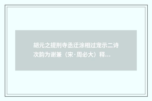 胡元之提刑寺丞迂涂相过宠示二诗次韵为谢兼（宋·周必大）释义及解释