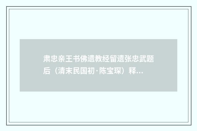 肃忠亲王书佛遗教经留遗张忠武题后（清末民国初·陈宝琛）释义及解释