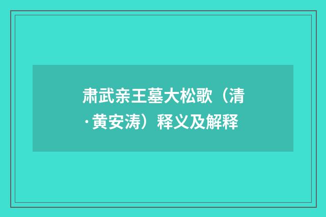 肃武亲王墓大松歌（清·黄安涛）释义及解释