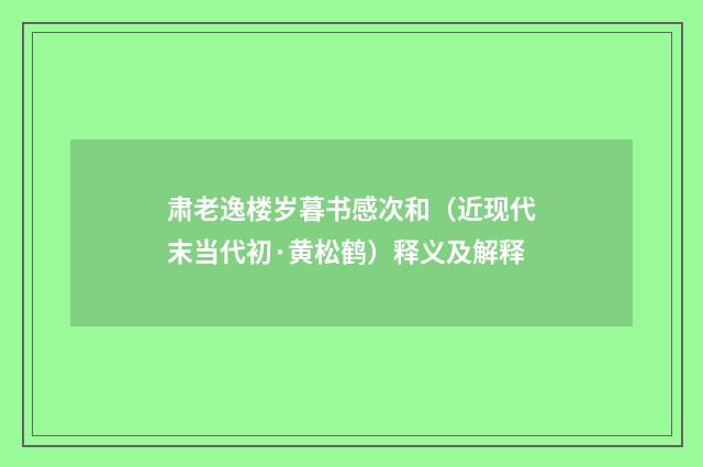 肃老逸楼岁暮书感次和（近现代末当代初·黄松鹤）释义及解释