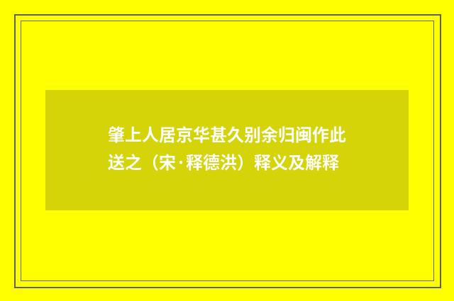 肇上人居京华甚久别余归闽作此送之（宋·释德洪）释义及解释