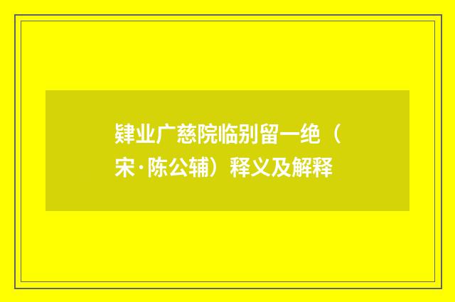 肄业广慈院临别留一绝（宋·陈公辅）释义及解释