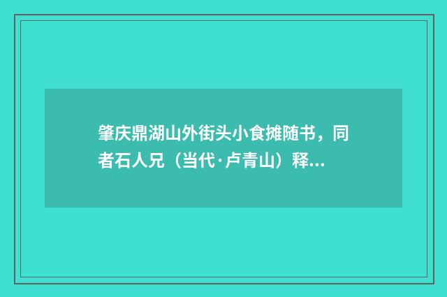 肇庆鼎湖山外街头小食摊随书，同者石人兄（当代·卢青山）释义及解释