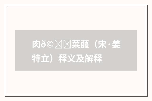 肉𩟎莱菔（宋·姜特立）释义及解释