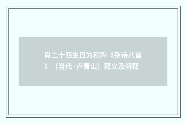 肖二十四生日为和陶《杂诗八首》（当代·卢青山）释义及解释