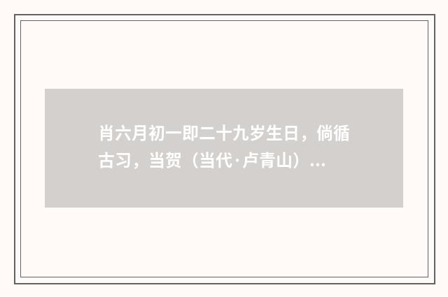 肖六月初一即二十九岁生日，倘循古习，当贺（当代·卢青山）释义及解释