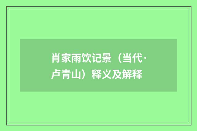 肖家雨饮记景（当代·卢青山）释义及解释