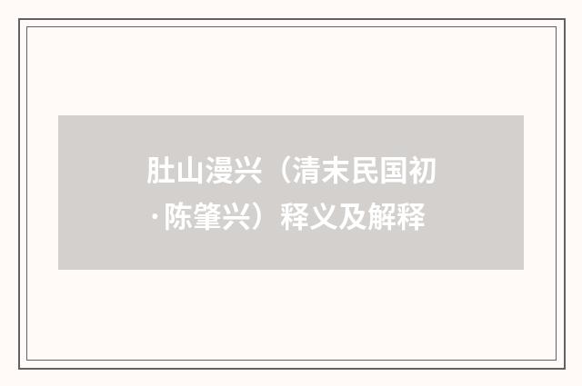 肚山漫兴（清末民国初·陈肇兴）释义及解释