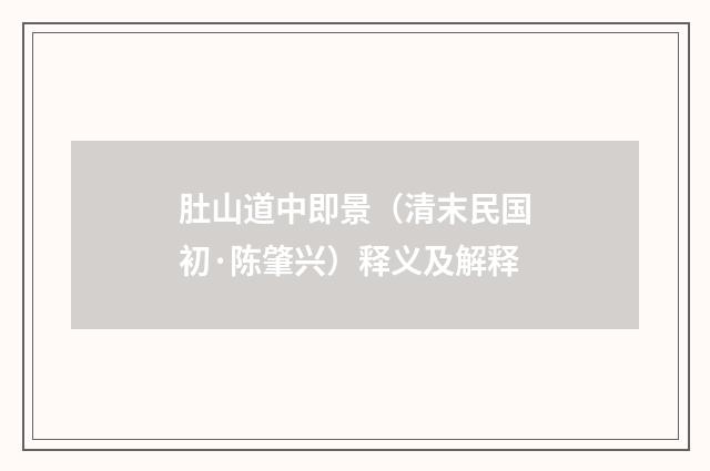 肚山道中即景（清末民国初·陈肇兴）释义及解释