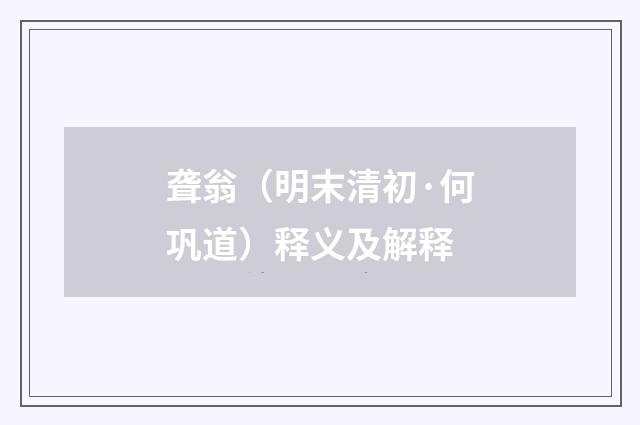 聋翁（明末清初·何巩道）释义及解释