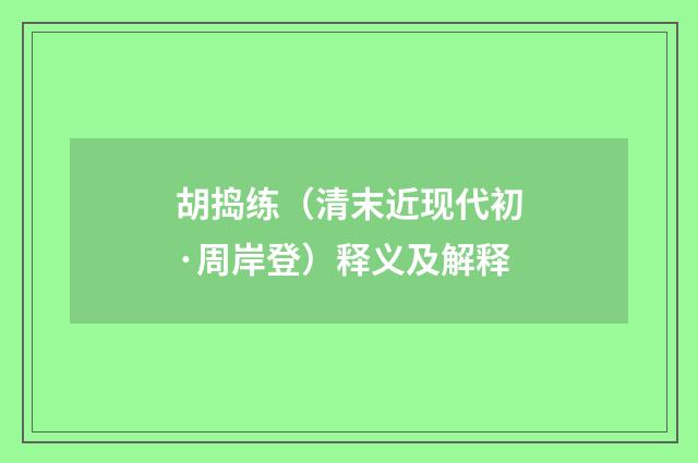 胡捣练（清末近现代初·周岸登）释义及解释