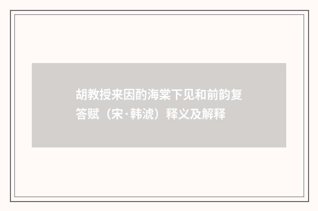 胡教授来因酌海棠下见和前韵复答赋（宋·韩淲）释义及解释