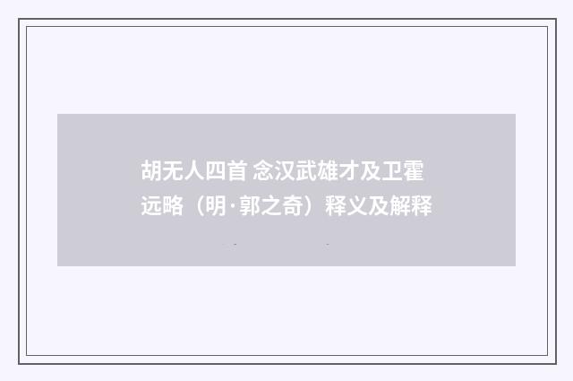 胡无人四首 念汉武雄才及卫霍远略（明·郭之奇）释义及解释