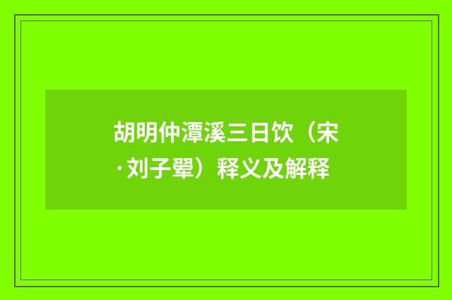 胡明仲潭溪三日饮（宋·刘子翚）释义及解释