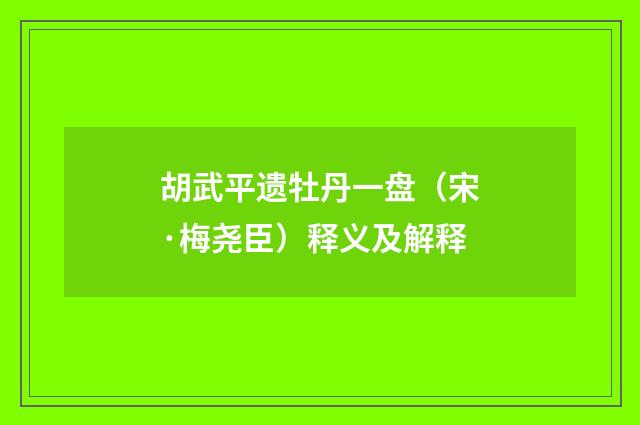 胡武平遗牡丹一盘（宋·梅尧臣）释义及解释