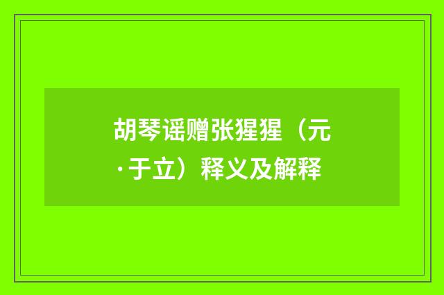 胡琴谣赠张猩猩（元·于立）释义及解释