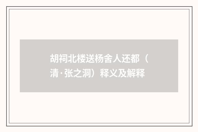 胡祠北楼送杨舍人还都（清·张之洞）释义及解释