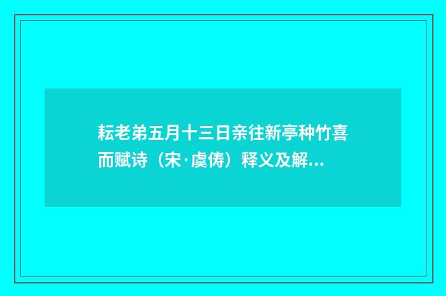 耘老弟五月十三日亲往新亭种竹喜而赋诗（宋·虞俦）释义及解释
