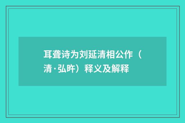 耳聋诗为刘延清相公作（清·弘旿）释义及解释
