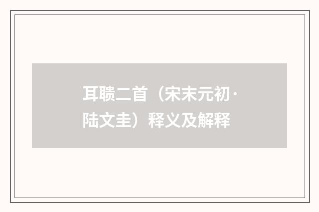 耳聩二首（宋末元初·陆文圭）释义及解释