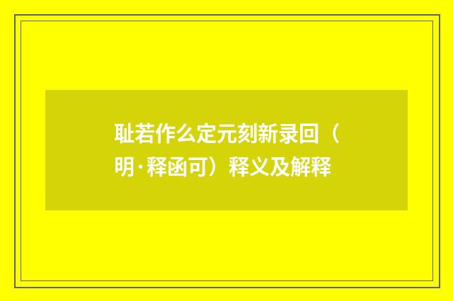 耻若作么定元刻新录回（明·释函可）释义及解释