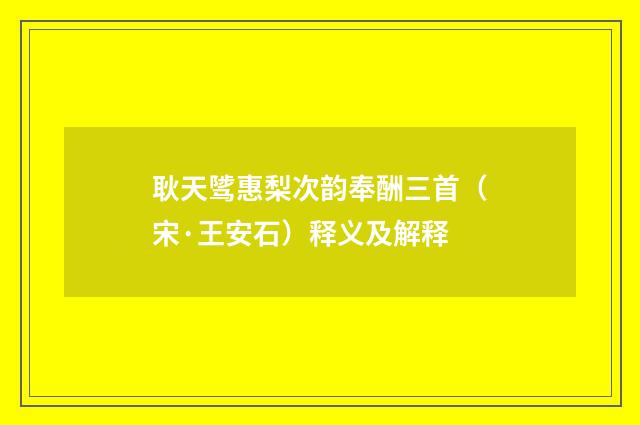 耿天骘惠梨次韵奉酬三首（宋·王安石）释义及解释
