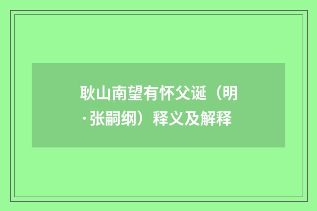 耿山南望有怀父诞（明·张嗣纲）释义及解释