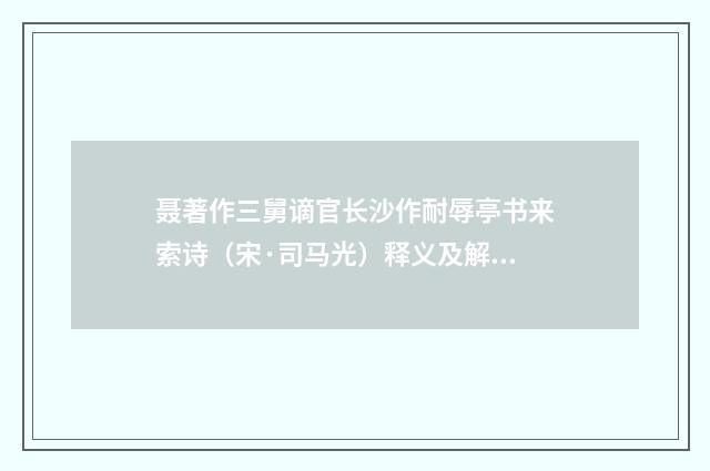 聂著作三舅谪官长沙作耐辱亭书来索诗（宋·司马光）释义及解释