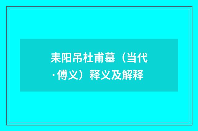 耒阳吊杜甫墓（当代·傅义）释义及解释