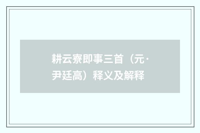 耕云寮即事三首（元·尹廷高）释义及解释