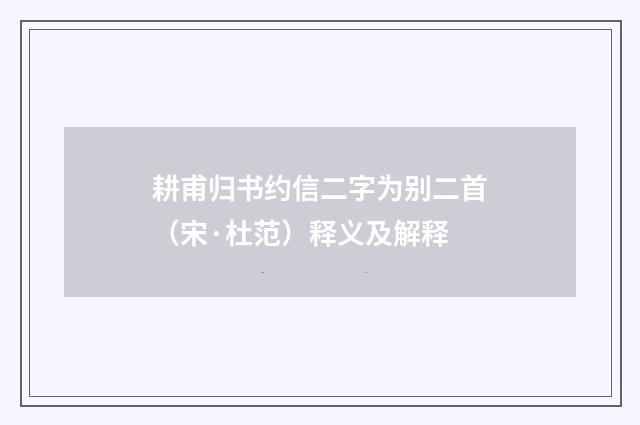 耕甫归书约信二字为别二首（宋·杜范）释义及解释