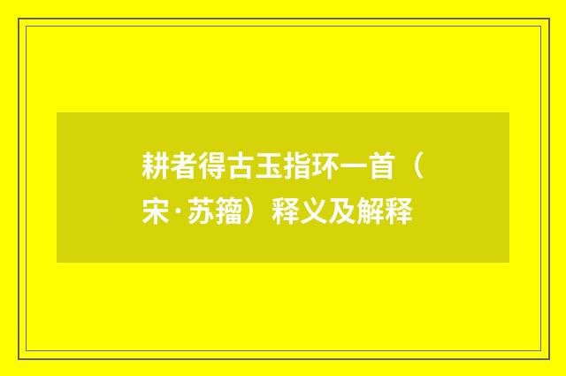 耕者得古玉指环一首（宋·苏籀）释义及解释