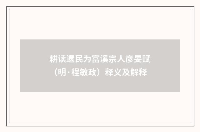 耕读遗民为富溪宗人彦旻赋（明·程敏政）释义及解释