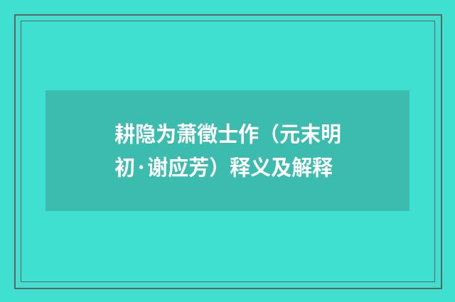 耕隐为萧徵士作（元末明初·谢应芳）释义及解释