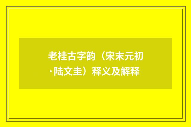 老桂古字韵（宋末元初·陆文圭）释义及解释