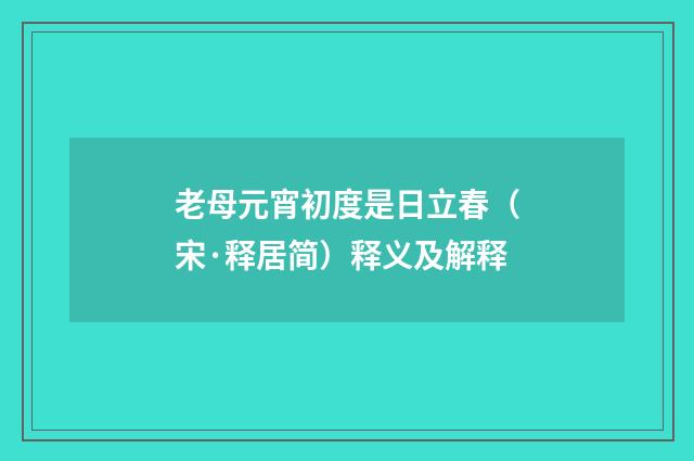 老母元宵初度是日立春（宋·释居简）释义及解释