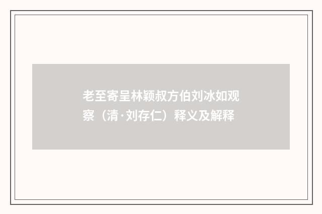 老至寄呈林颖叔方伯刘冰如观察（清·刘存仁）释义及解释