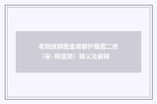 老融放耕图皇甫都护雁图二绝（宋·释居简）释义及解释