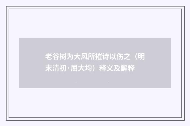 老谷树为大风所摧诗以伤之（明末清初·屈大均）释义及解释