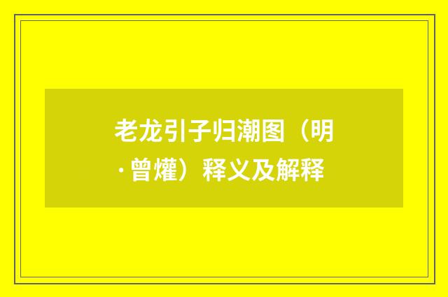 老龙引子归潮图（明·曾爟）释义及解释