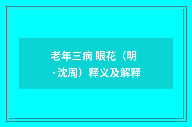 老年三病 眼花（明·沈周）释义及解释