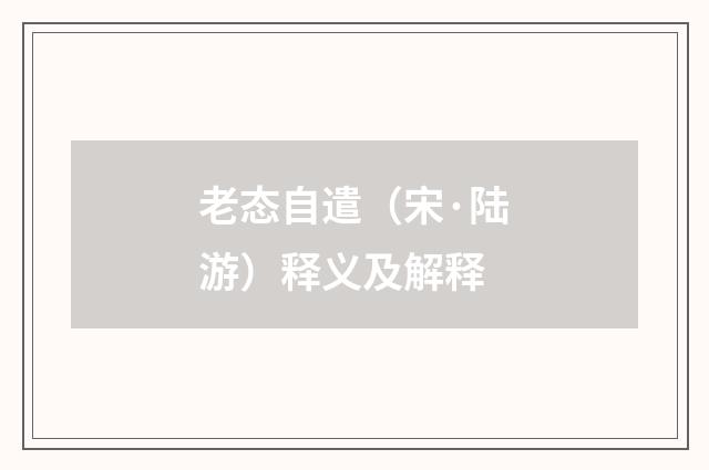 老态自遣（宋·陆游）释义及解释