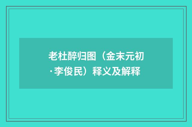 老杜醉归图（金末元初·李俊民）释义及解释