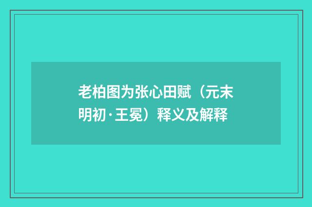 老柏图为张心田赋（元末明初·王冕）释义及解释