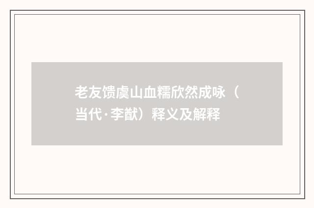 老友馈虞山血糯欣然成咏（当代·李猷）释义及解释