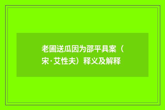 老圃送瓜因为邵平具案（宋·艾性夫）释义及解释