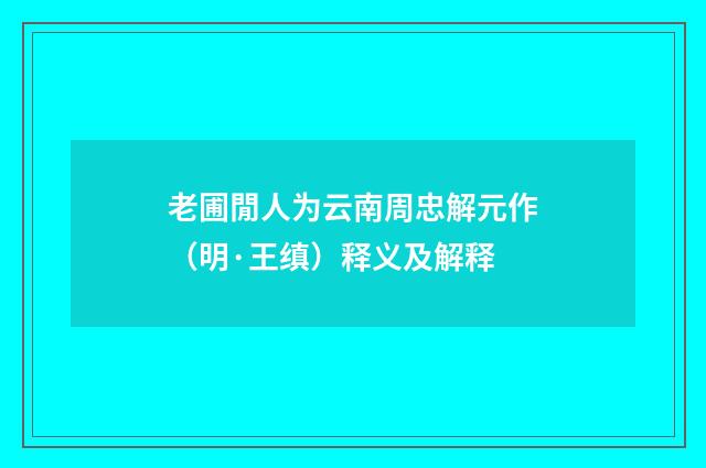 老圃閒人为云南周忠解元作（明·王缜）释义及解释