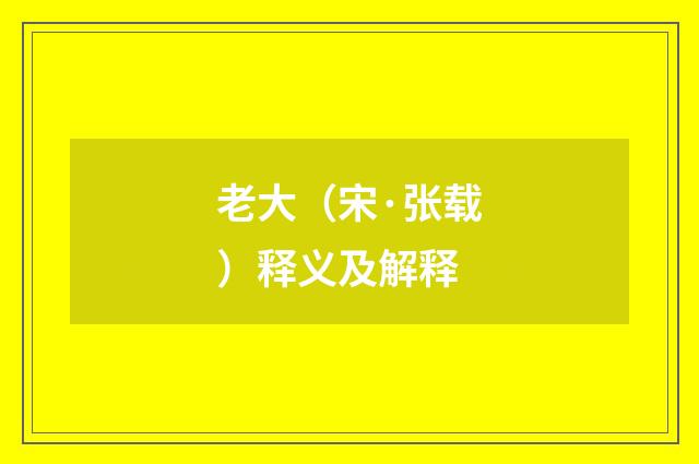 老大（宋·张载）释义及解释