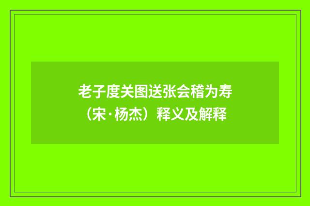 老子度关图送张会稽为寿（宋·杨杰）释义及解释